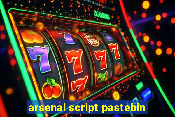 arsenal script pastebin